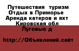 Путешествия, туризм Отдых в Приморье - Аренда катеров и яхт. Кировская обл.,Луговые д.